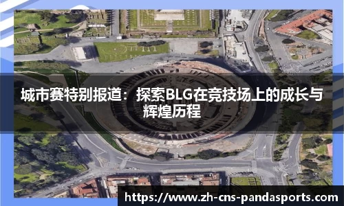 城市赛特别报道：探索BLG在竞技场上的成长与辉煌历程